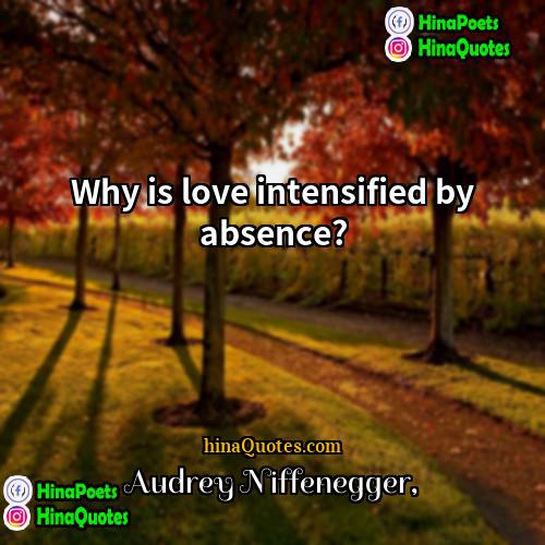 Audrey Niffenegger Quotes | Why is love intensified by absence?
 